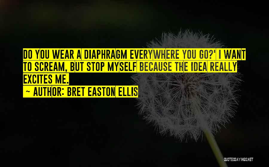 Bret Easton Ellis Quotes: Do You Wear A Diaphragm Everywhere You Go?' I Want To Scream, But Stop Myself Because The Idea Really Excites