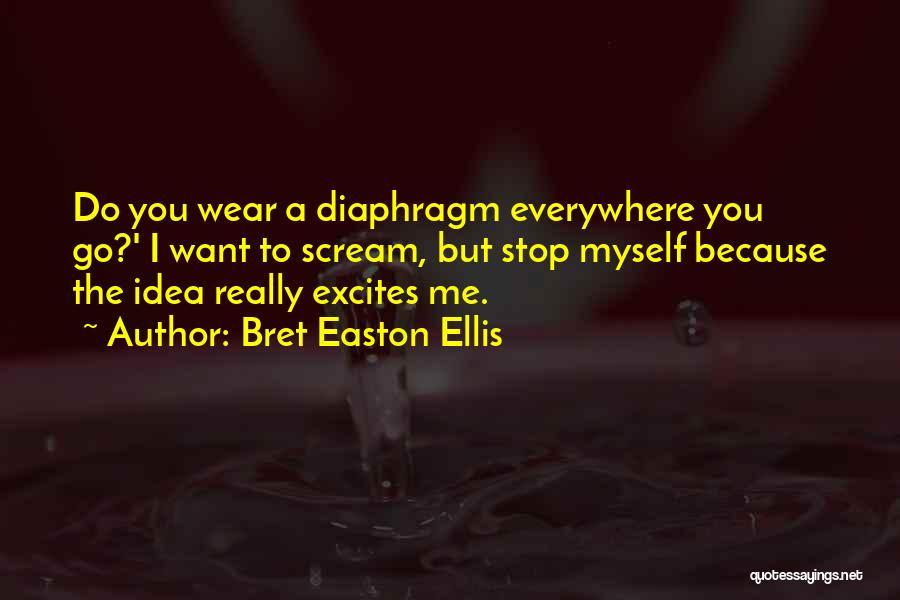Bret Easton Ellis Quotes: Do You Wear A Diaphragm Everywhere You Go?' I Want To Scream, But Stop Myself Because The Idea Really Excites
