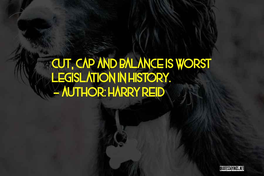 Harry Reid Quotes: Cut, Cap And Balance Is Worst Legislation In History.