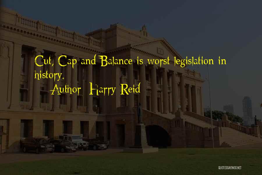 Harry Reid Quotes: Cut, Cap And Balance Is Worst Legislation In History.
