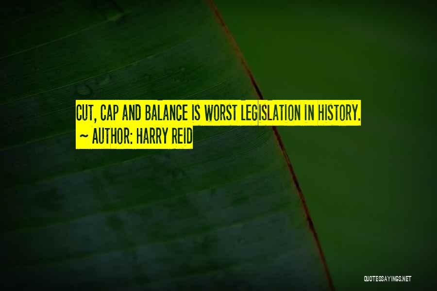 Harry Reid Quotes: Cut, Cap And Balance Is Worst Legislation In History.