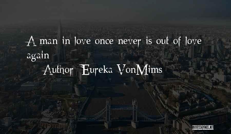 Eureka VonMims Quotes: A Man In Love Once Never Is Out Of Love Again