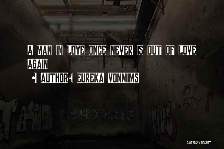 Eureka VonMims Quotes: A Man In Love Once Never Is Out Of Love Again