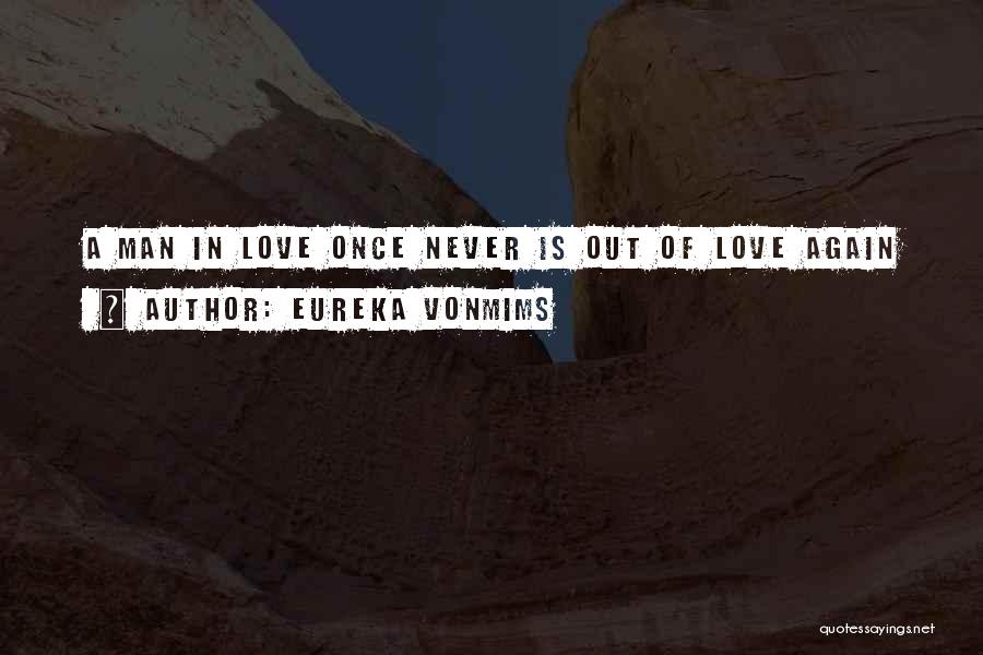 Eureka VonMims Quotes: A Man In Love Once Never Is Out Of Love Again