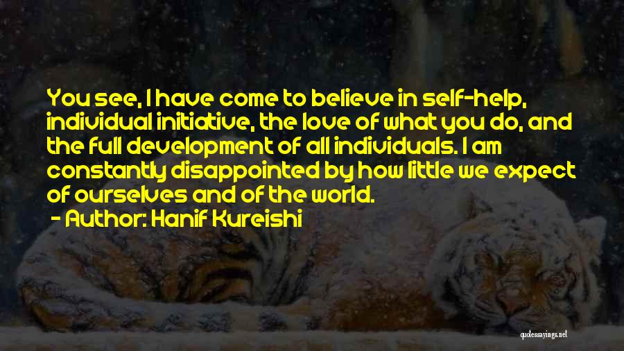 Hanif Kureishi Quotes: You See, I Have Come To Believe In Self-help, Individual Initiative, The Love Of What You Do, And The Full