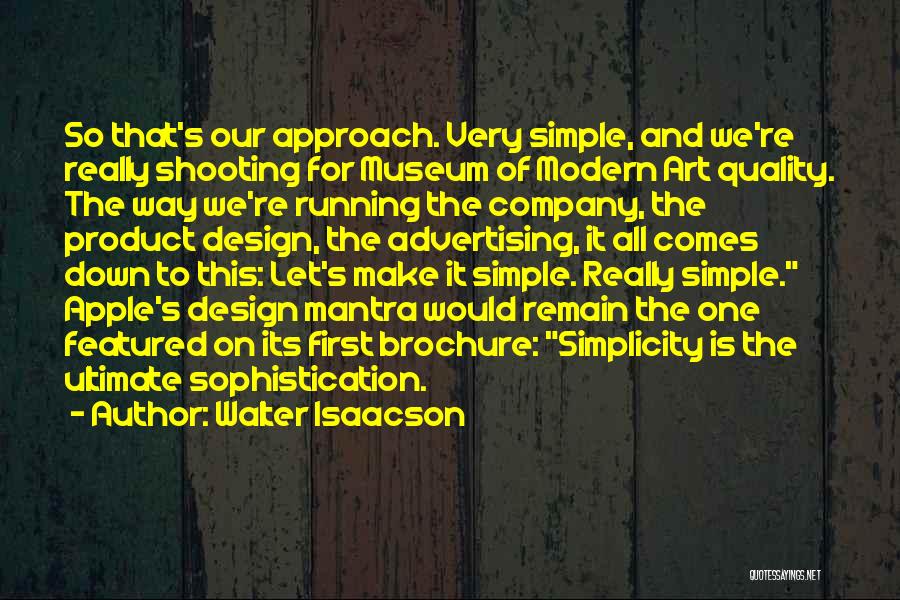 Walter Isaacson Quotes: So That's Our Approach. Very Simple, And We're Really Shooting For Museum Of Modern Art Quality. The Way We're Running