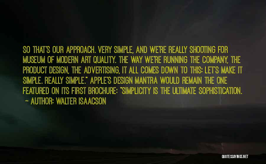 Walter Isaacson Quotes: So That's Our Approach. Very Simple, And We're Really Shooting For Museum Of Modern Art Quality. The Way We're Running