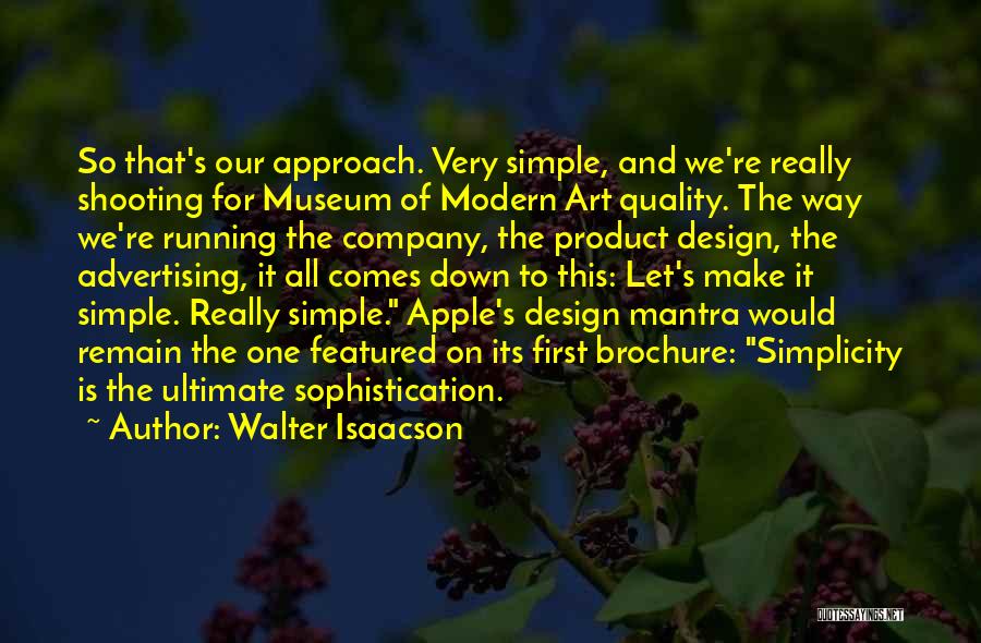 Walter Isaacson Quotes: So That's Our Approach. Very Simple, And We're Really Shooting For Museum Of Modern Art Quality. The Way We're Running