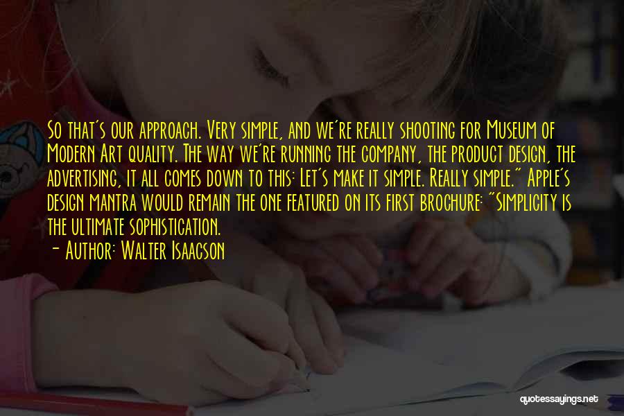 Walter Isaacson Quotes: So That's Our Approach. Very Simple, And We're Really Shooting For Museum Of Modern Art Quality. The Way We're Running