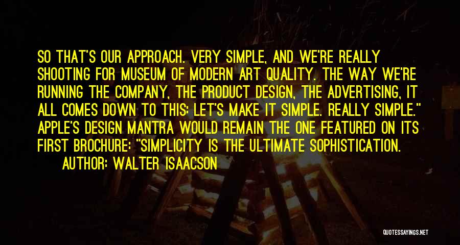 Walter Isaacson Quotes: So That's Our Approach. Very Simple, And We're Really Shooting For Museum Of Modern Art Quality. The Way We're Running