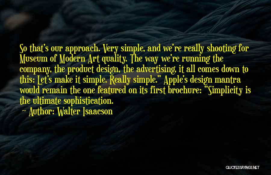 Walter Isaacson Quotes: So That's Our Approach. Very Simple, And We're Really Shooting For Museum Of Modern Art Quality. The Way We're Running