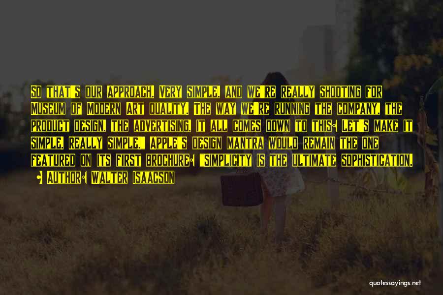 Walter Isaacson Quotes: So That's Our Approach. Very Simple, And We're Really Shooting For Museum Of Modern Art Quality. The Way We're Running