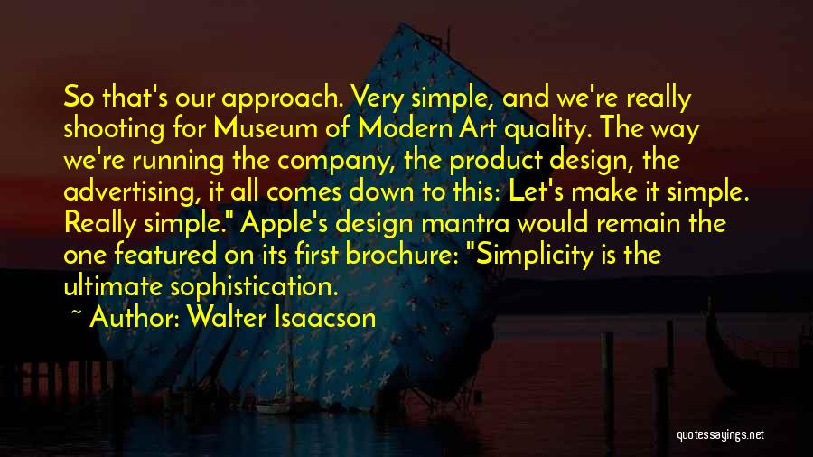 Walter Isaacson Quotes: So That's Our Approach. Very Simple, And We're Really Shooting For Museum Of Modern Art Quality. The Way We're Running