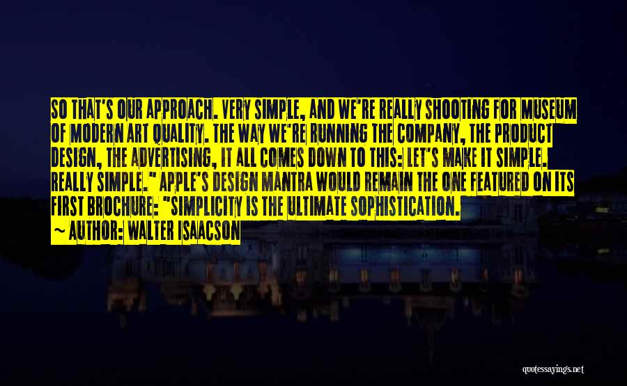 Walter Isaacson Quotes: So That's Our Approach. Very Simple, And We're Really Shooting For Museum Of Modern Art Quality. The Way We're Running