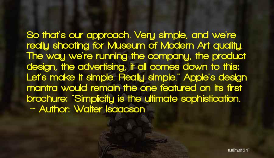 Walter Isaacson Quotes: So That's Our Approach. Very Simple, And We're Really Shooting For Museum Of Modern Art Quality. The Way We're Running