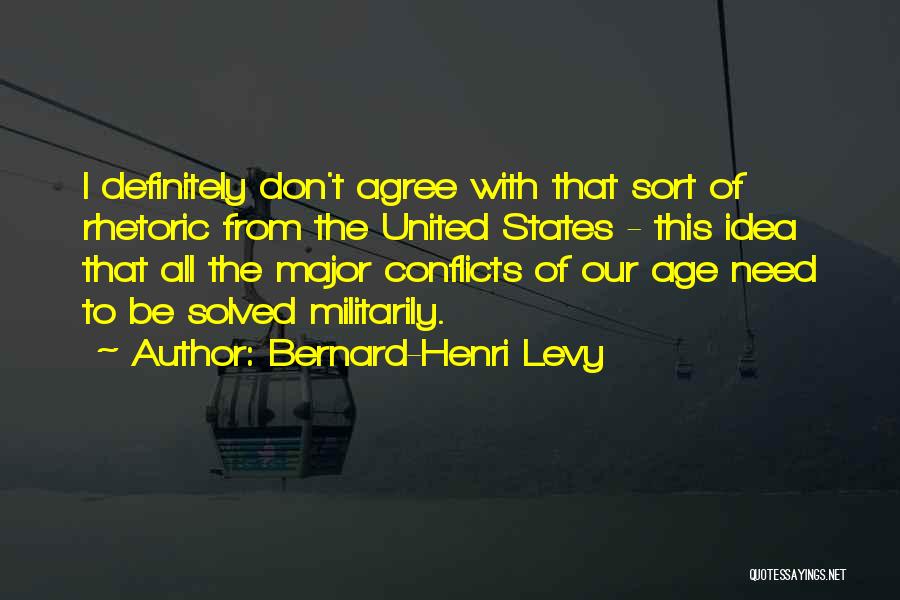 Bernard-Henri Levy Quotes: I Definitely Don't Agree With That Sort Of Rhetoric From The United States - This Idea That All The Major