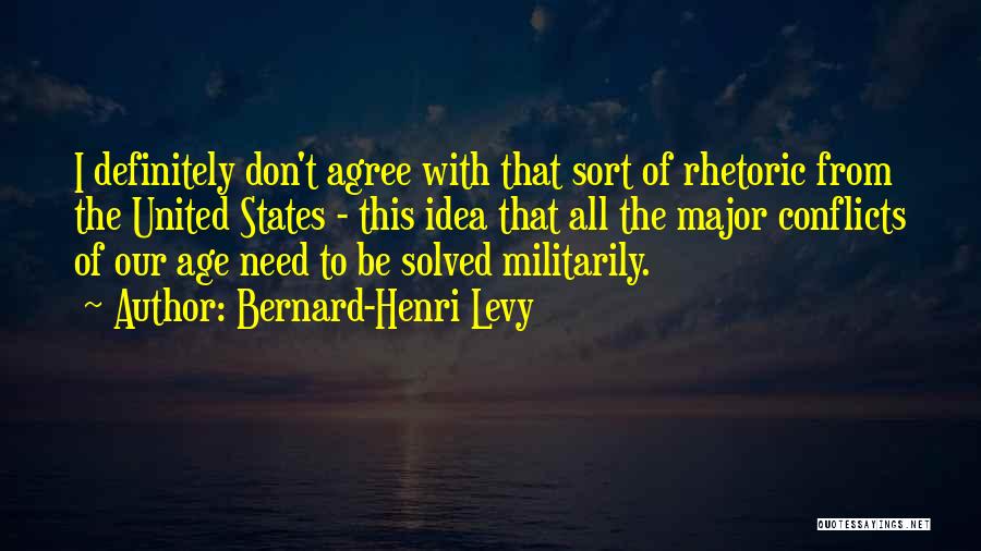 Bernard-Henri Levy Quotes: I Definitely Don't Agree With That Sort Of Rhetoric From The United States - This Idea That All The Major