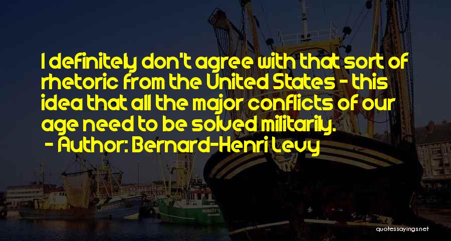 Bernard-Henri Levy Quotes: I Definitely Don't Agree With That Sort Of Rhetoric From The United States - This Idea That All The Major