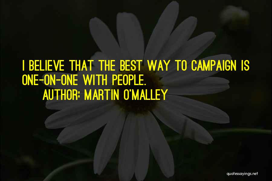 Martin O'Malley Quotes: I Believe That The Best Way To Campaign Is One-on-one With People.