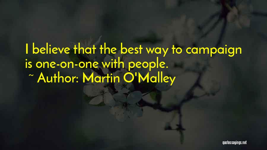 Martin O'Malley Quotes: I Believe That The Best Way To Campaign Is One-on-one With People.