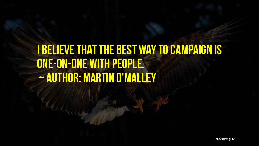 Martin O'Malley Quotes: I Believe That The Best Way To Campaign Is One-on-one With People.