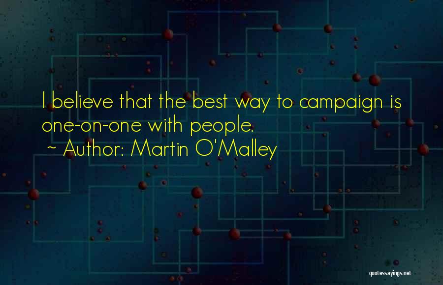 Martin O'Malley Quotes: I Believe That The Best Way To Campaign Is One-on-one With People.