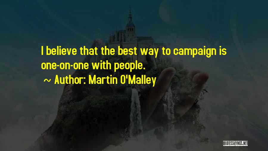 Martin O'Malley Quotes: I Believe That The Best Way To Campaign Is One-on-one With People.