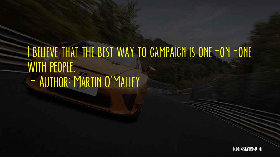 Martin O'Malley Quotes: I Believe That The Best Way To Campaign Is One-on-one With People.