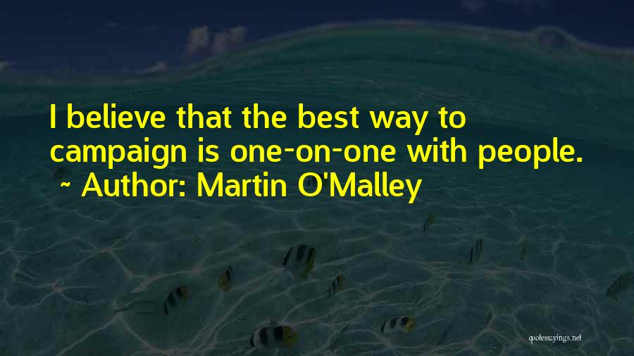 Martin O'Malley Quotes: I Believe That The Best Way To Campaign Is One-on-one With People.