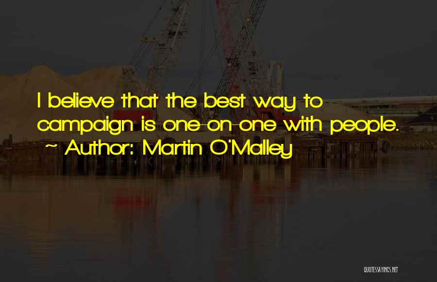 Martin O'Malley Quotes: I Believe That The Best Way To Campaign Is One-on-one With People.