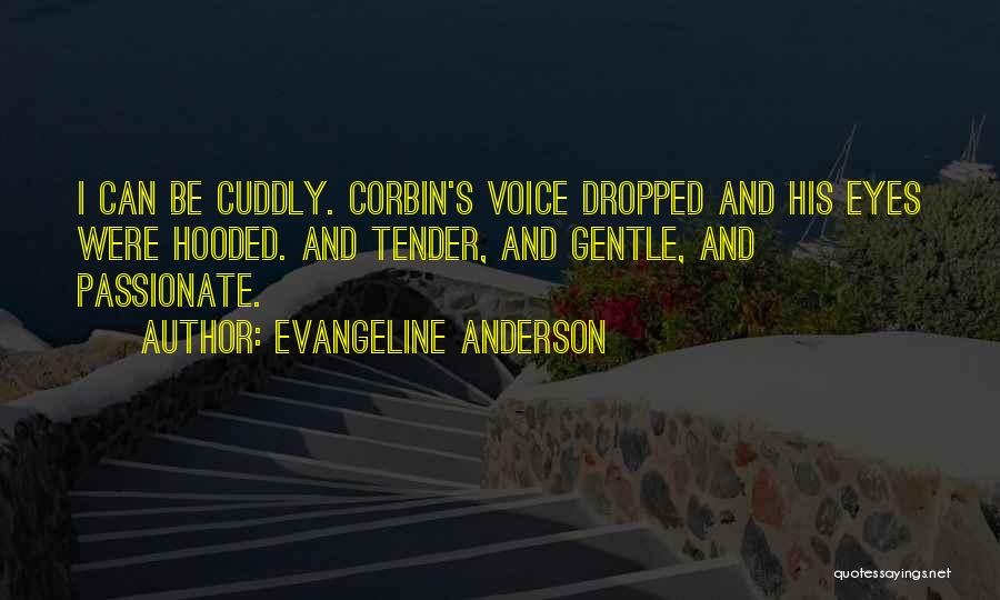 Evangeline Anderson Quotes: I Can Be Cuddly. Corbin's Voice Dropped And His Eyes Were Hooded. And Tender, And Gentle, And Passionate.