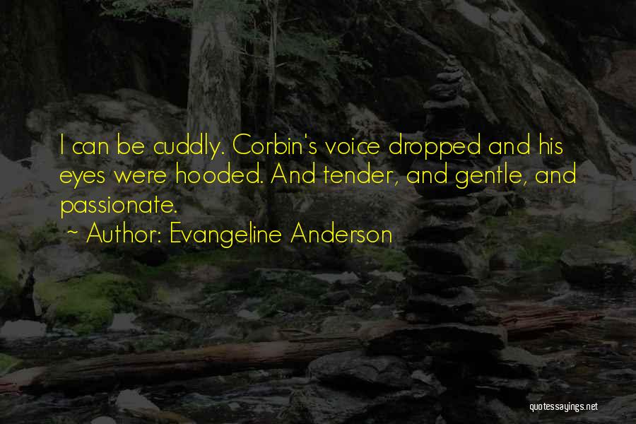 Evangeline Anderson Quotes: I Can Be Cuddly. Corbin's Voice Dropped And His Eyes Were Hooded. And Tender, And Gentle, And Passionate.