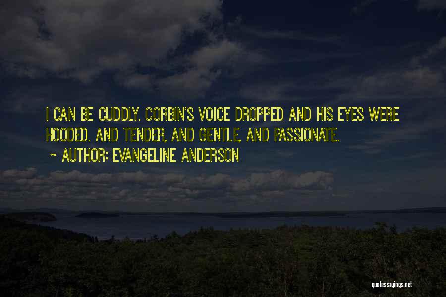 Evangeline Anderson Quotes: I Can Be Cuddly. Corbin's Voice Dropped And His Eyes Were Hooded. And Tender, And Gentle, And Passionate.