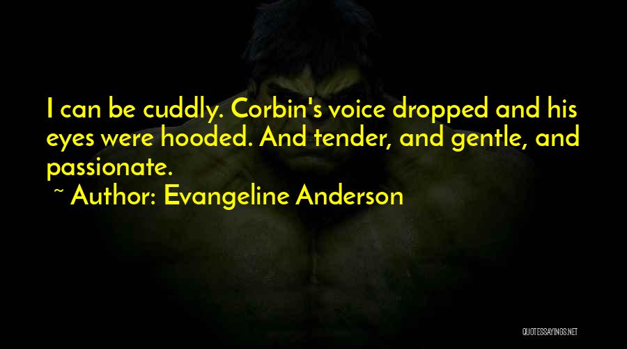 Evangeline Anderson Quotes: I Can Be Cuddly. Corbin's Voice Dropped And His Eyes Were Hooded. And Tender, And Gentle, And Passionate.