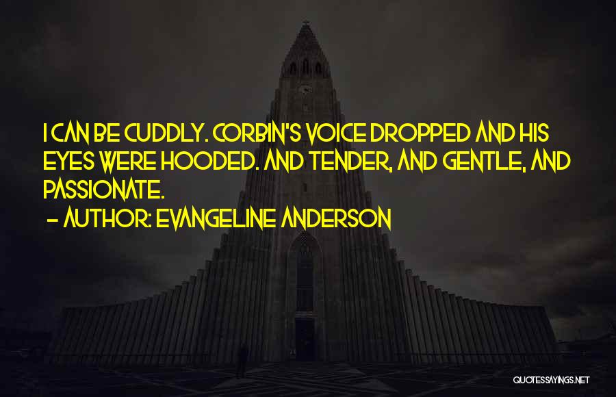 Evangeline Anderson Quotes: I Can Be Cuddly. Corbin's Voice Dropped And His Eyes Were Hooded. And Tender, And Gentle, And Passionate.