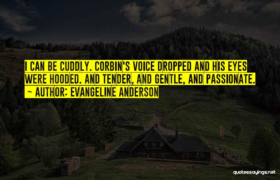 Evangeline Anderson Quotes: I Can Be Cuddly. Corbin's Voice Dropped And His Eyes Were Hooded. And Tender, And Gentle, And Passionate.