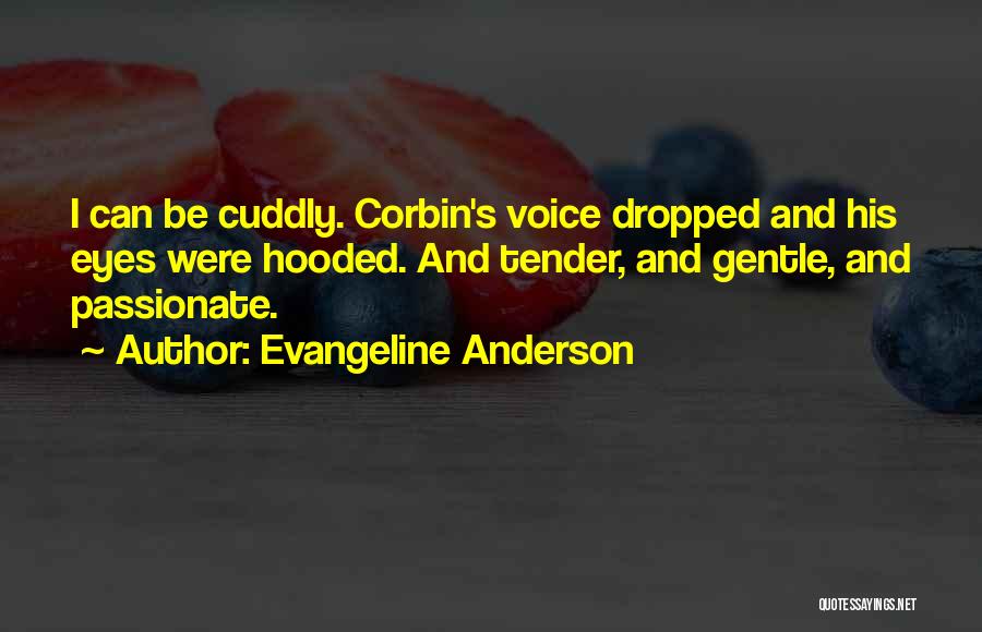 Evangeline Anderson Quotes: I Can Be Cuddly. Corbin's Voice Dropped And His Eyes Were Hooded. And Tender, And Gentle, And Passionate.