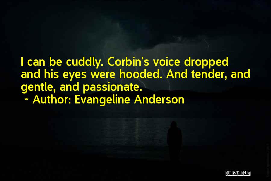 Evangeline Anderson Quotes: I Can Be Cuddly. Corbin's Voice Dropped And His Eyes Were Hooded. And Tender, And Gentle, And Passionate.