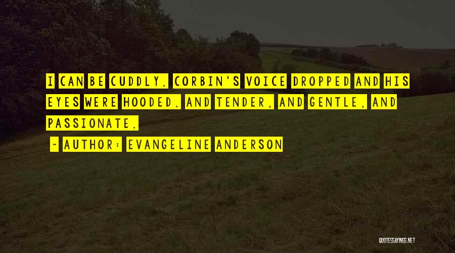 Evangeline Anderson Quotes: I Can Be Cuddly. Corbin's Voice Dropped And His Eyes Were Hooded. And Tender, And Gentle, And Passionate.