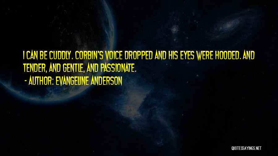 Evangeline Anderson Quotes: I Can Be Cuddly. Corbin's Voice Dropped And His Eyes Were Hooded. And Tender, And Gentle, And Passionate.