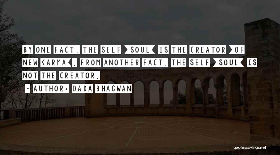 Dada Bhagwan Quotes: By One Fact, The Self [soul] Is The Creator [of New Karma]. From Another Fact, The Self [soul] Is Not