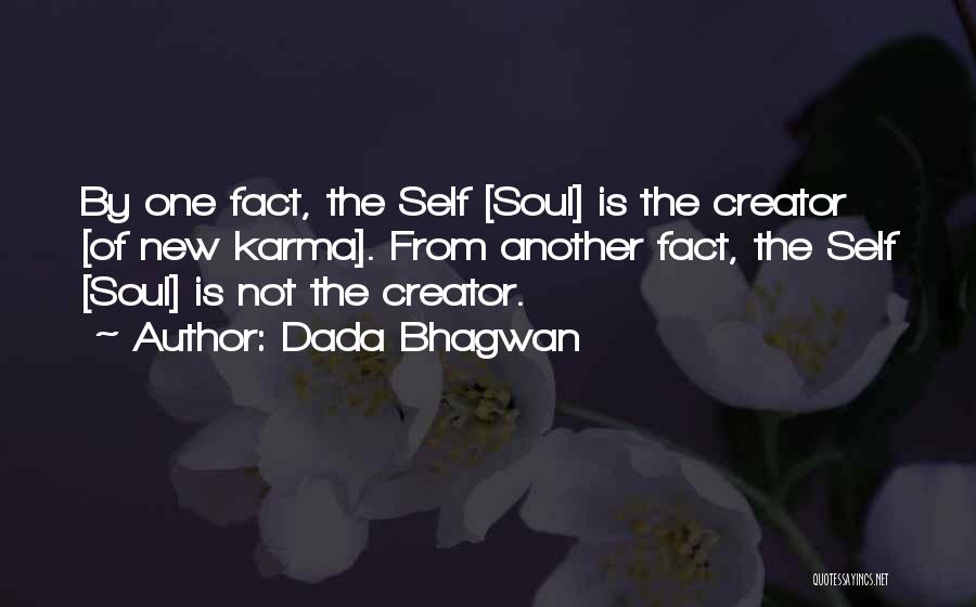 Dada Bhagwan Quotes: By One Fact, The Self [soul] Is The Creator [of New Karma]. From Another Fact, The Self [soul] Is Not