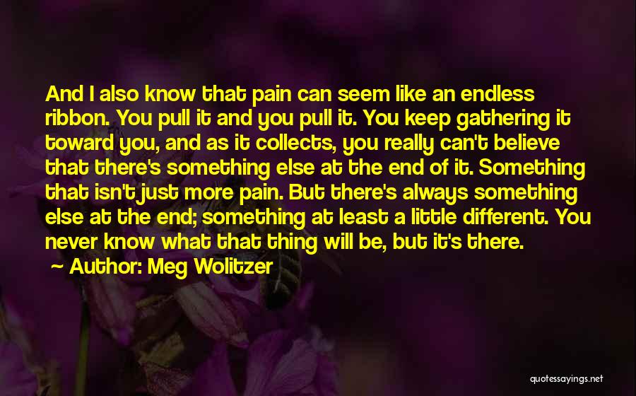 Meg Wolitzer Quotes: And I Also Know That Pain Can Seem Like An Endless Ribbon. You Pull It And You Pull It. You