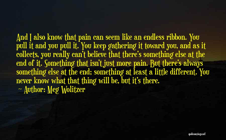 Meg Wolitzer Quotes: And I Also Know That Pain Can Seem Like An Endless Ribbon. You Pull It And You Pull It. You