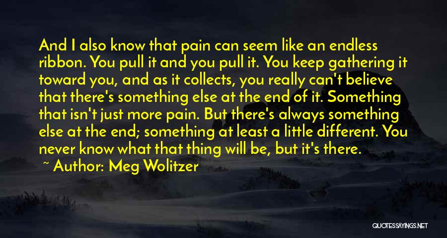 Meg Wolitzer Quotes: And I Also Know That Pain Can Seem Like An Endless Ribbon. You Pull It And You Pull It. You