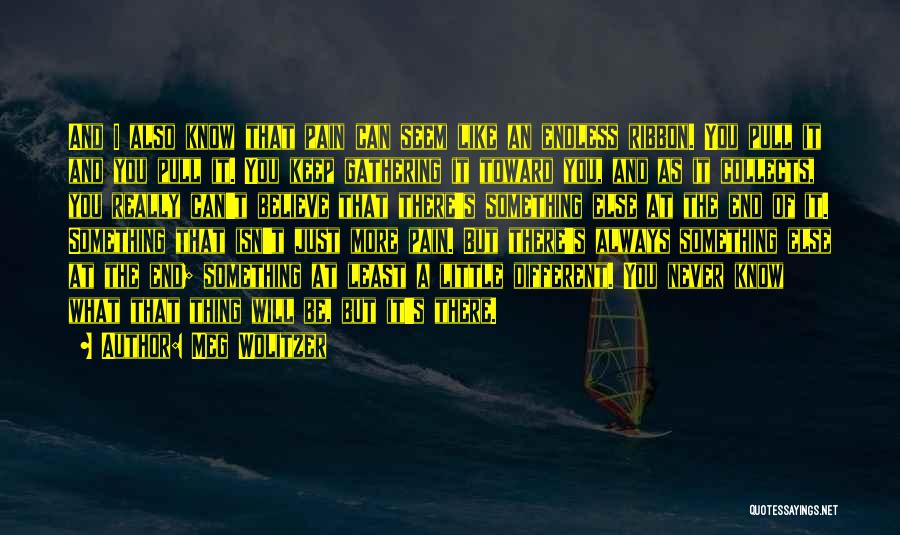 Meg Wolitzer Quotes: And I Also Know That Pain Can Seem Like An Endless Ribbon. You Pull It And You Pull It. You