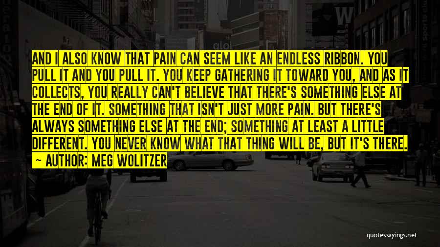 Meg Wolitzer Quotes: And I Also Know That Pain Can Seem Like An Endless Ribbon. You Pull It And You Pull It. You