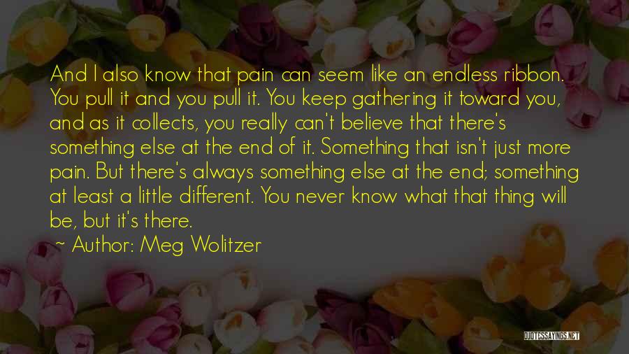 Meg Wolitzer Quotes: And I Also Know That Pain Can Seem Like An Endless Ribbon. You Pull It And You Pull It. You