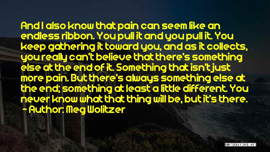 Meg Wolitzer Quotes: And I Also Know That Pain Can Seem Like An Endless Ribbon. You Pull It And You Pull It. You