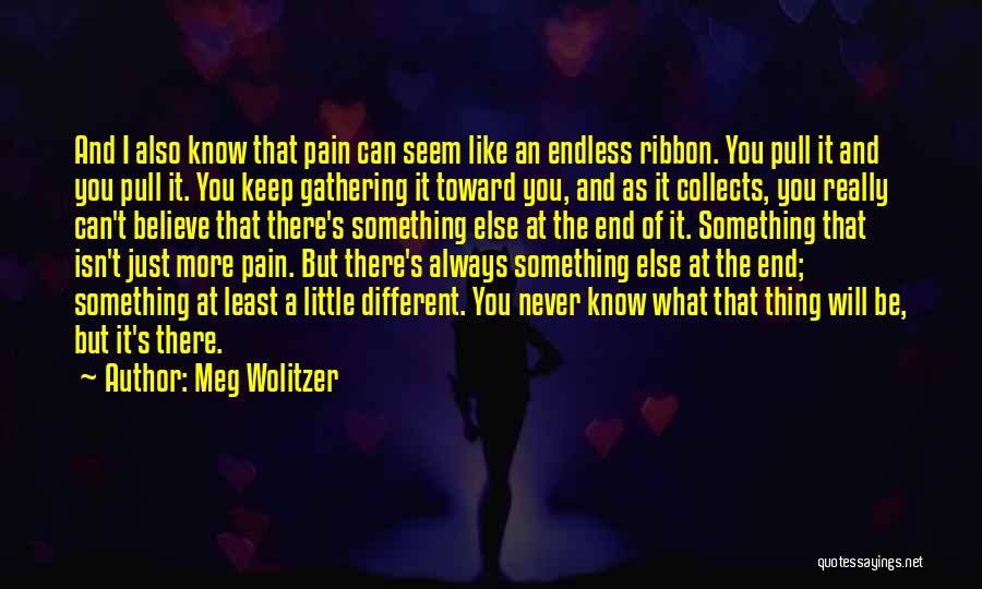 Meg Wolitzer Quotes: And I Also Know That Pain Can Seem Like An Endless Ribbon. You Pull It And You Pull It. You